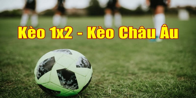 Hãy theo dõi kèo châu âu để chốt kèo 1x2 chuẩn nhất